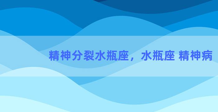 精神分裂水瓶座，水瓶座 精神病